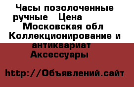 Часы позолоченные ручные › Цена ­ 2 000 - Московская обл. Коллекционирование и антиквариат » Аксессуары   